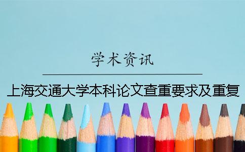 上海交通大学本科论文查重要求及重复率 上海交通大学官网哪里能查到本科录取信息