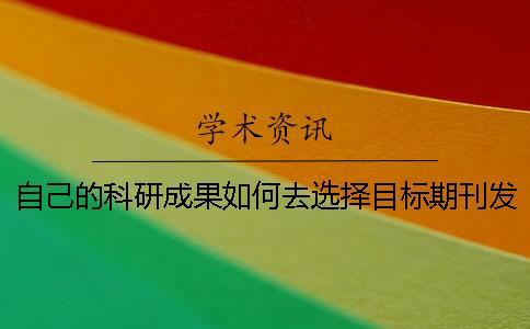 自己的科研成果如何去选择目标期刊发布出来