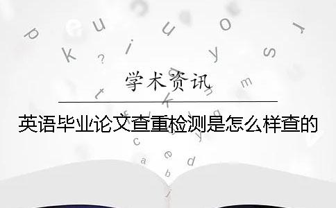 英语毕业论文查重检测是怎么样查的
