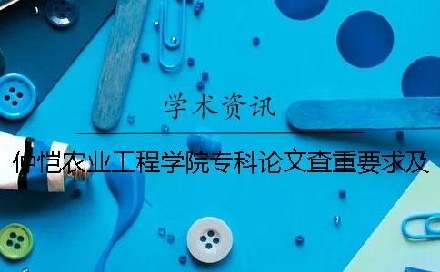 仲恺农业工程学院专科论文查重要求及重复率 仲恺农业工程学院有没有专科