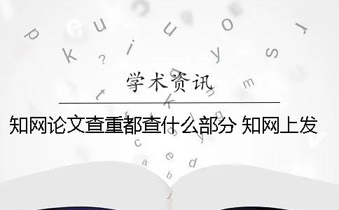 知网论文查重都查什么部分？ 知网上发表的论文说明通过了查重