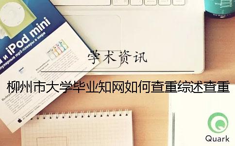 柳州市大学毕业知网如何查重？综述查重吗？