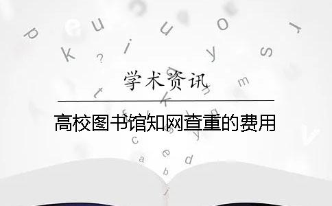 高校图书馆知网查重的费用