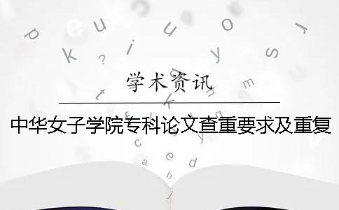 中华女子学院专科论文查重要求及重复率