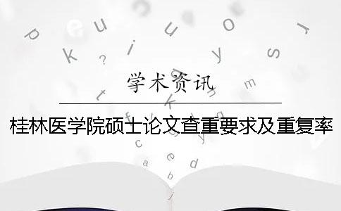桂林医学院硕士论文查重要求及重复率