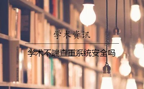 学术不端查重系统安全吗？