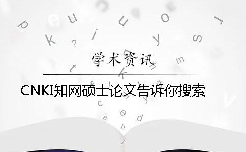 CNKI知网硕士论文告诉你搜索