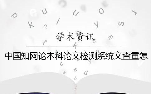 中国知网论本科论文检测系统文查重怎么查-论文查重怎么查重是谁查