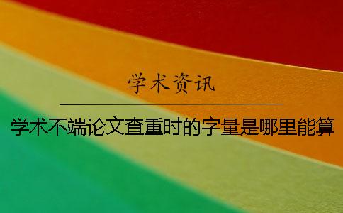 学术不端论文查重时的字量是哪里能算的？