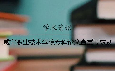 咸宁职业技术学院专科论文查重要求及重复率 咸宁职业技术学院有哪些专科
