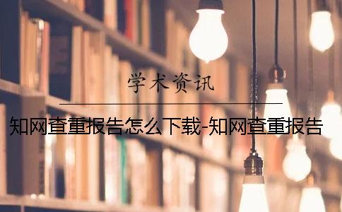 知网查重报告怎么下载-知网查重报告怎么看
