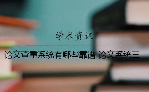 论文查重系统有哪些靠谱？ 论文系统三次查重没过怎么办