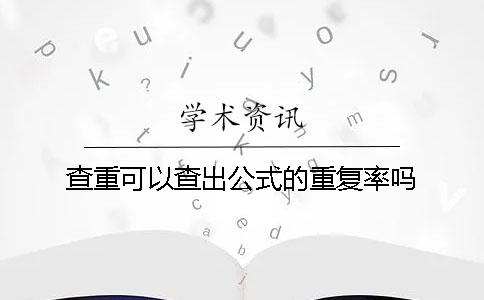 查重可以查出公式的重复率吗? 查重可以查出公式的重复率吗?