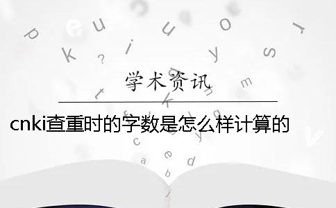 cnki查重时的字数是怎么样计算的？