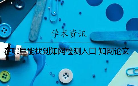 在哪里能找到知网检测入口？ 知网论文检测在哪里