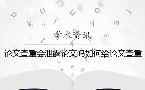 论文查重会泄露论文吗？如何给论文查重安全