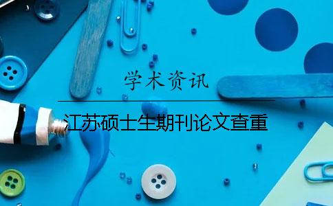 江苏硕士生期刊论文查重