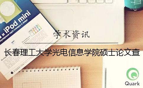 长春理工大学光电信息学院硕士论文查重要求及重复率 长春站到长春理工大学光电信息学院怎么走