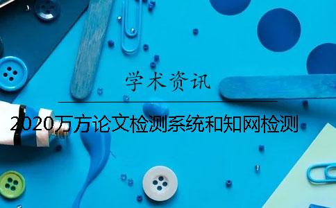 2020万方论文检测系统和知网检测的区别是什么？ 知网论文查重和万方检测系统的区别