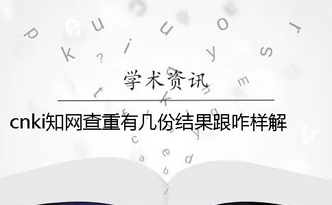 cnki知网查重有几份结果跟咋样解读结果？