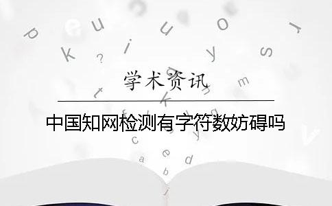 中国知网检测有字符数妨碍吗？