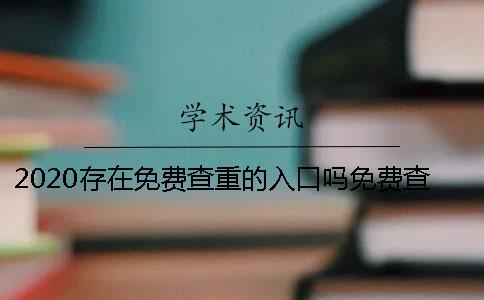 2020存在免费查重的入口吗？免费查重的检测靠谱吗？