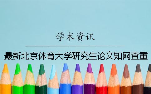 最新北京体育大学研究生论文知网查重的规定