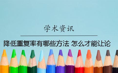 降低重复率有哪些方法？ 怎么才能让论文的重复率降低