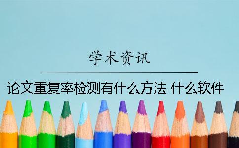 论文重复率检测有什么方法？ 什么软件可以检测论文重复率