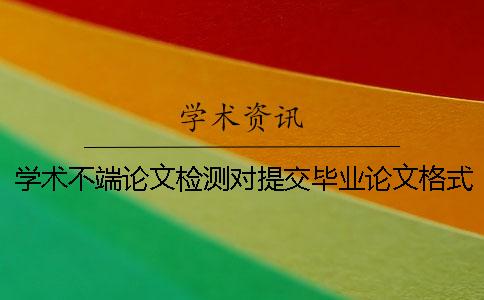 学术不端论文检测对提交毕业论文格式的要求