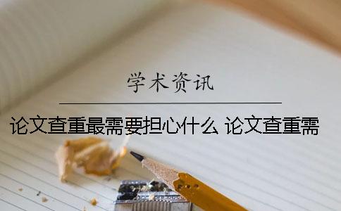 论文查重最需要担心什么 论文查重需要时间