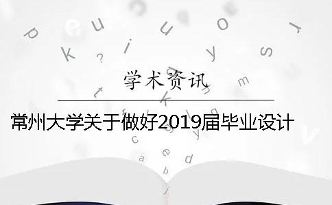 常州大学关于做好2019届毕业设计（论文）工作的通知