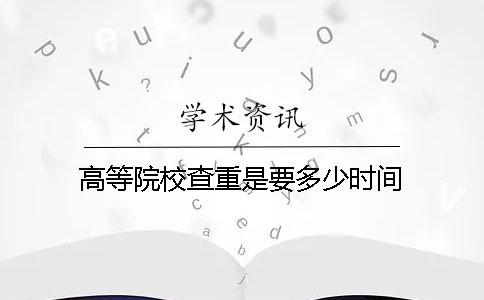 高等院校查重是要多少时间