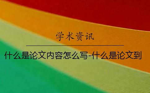 什么是论文内容怎么写-什么是论文到底怎么写
