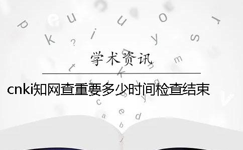 cnki知网查重要多少时间检查结束