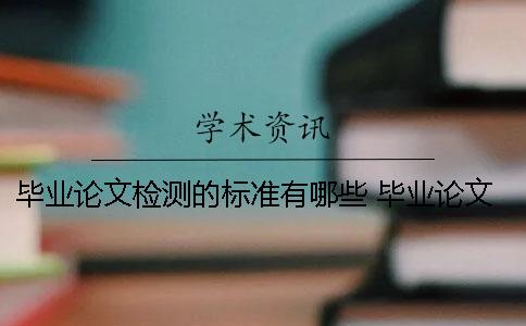 毕业论文检测的标准有哪些？ 毕业论文检测哪些内容