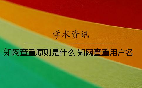 知网查重原则是什么 知网查重用户名和密码是什么