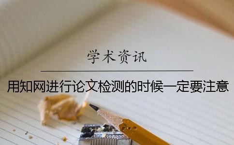 用知网进行论文检测的时候一定要注意哪些细节
