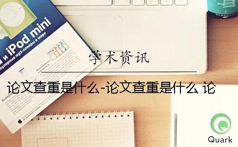 论文查重是什么-论文查重是什么 论文查重中论文标题是什么