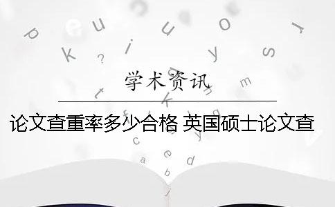 论文查重率多少合格？ 英国硕士论文查重率多少合格