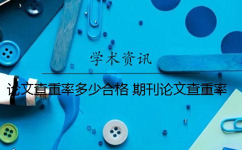 论文查重率多少合格 期刊论文查重率多少合格