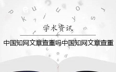 中国知网文章查重吗中国知网文章查重怎么查呢