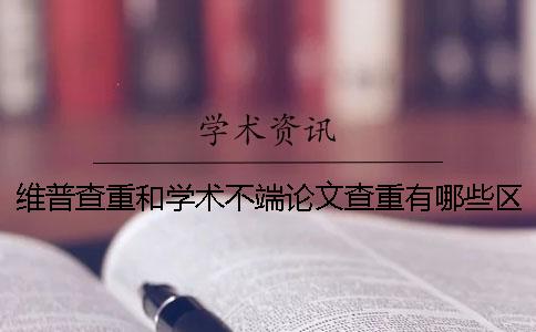 维普查重和学术不端论文查重有哪些区别？