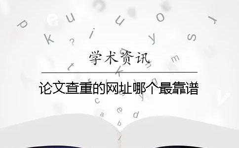 论文查重的网址哪个最靠谱？