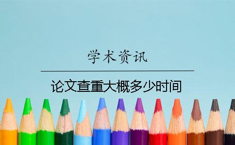 论文查重大概多少时间