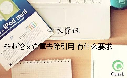 毕业论文查重去除引用 有什么要求！ 毕业论文查重引用的算吗