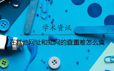 在其他网址和知网的查重差怎么卖