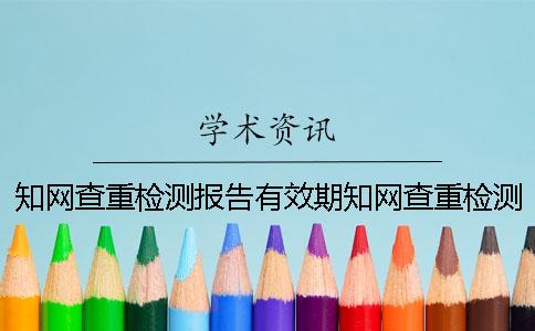 知网查重检测报告有效期知网查重检测报告单知网期刊查重