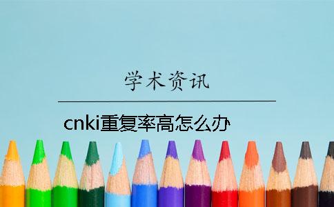 cnki重复率高怎么办？