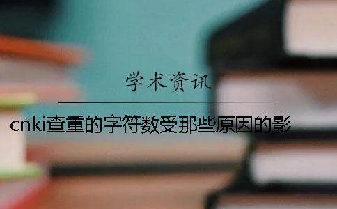 cnki查重的字符数受那些原因的影响？